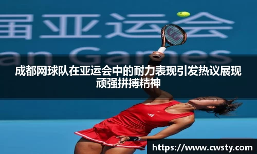 成都网球队在亚运会中的耐力表现引发热议展现顽强拼搏精神