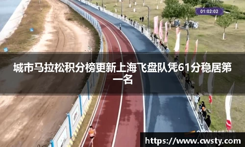 城市马拉松积分榜更新上海飞盘队凭61分稳居第一名