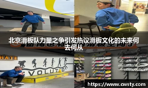 北京滑板队力量之争引发热议滑板文化的未来何去何从