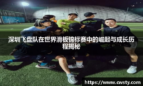 深圳飞盘队在世界滑板锦标赛中的崛起与成长历程揭秘