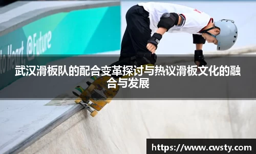 武汉滑板队的配合变革探讨与热议滑板文化的融合与发展