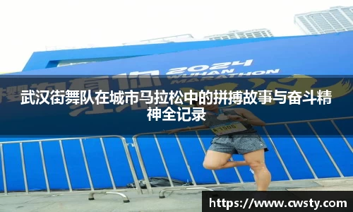 武汉街舞队在城市马拉松中的拼搏故事与奋斗精神全记录