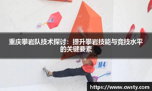 重庆攀岩队技术探讨：提升攀岩技能与竞技水平的关键要素