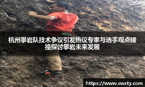 杭州攀岩队技术争议引发热议专家与选手观点碰撞探讨攀岩未来发展