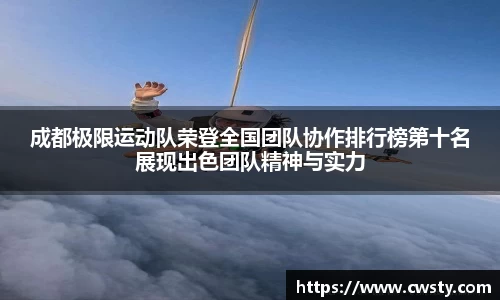成都极限运动队荣登全国团队协作排行榜第十名展现出色团队精神与实力