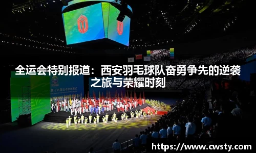全运会特别报道：西安羽毛球队奋勇争先的逆袭之旅与荣耀时刻