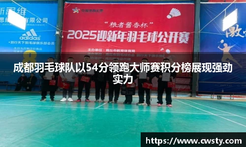 成都羽毛球队以54分领跑大师赛积分榜展现强劲实力