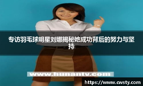 专访羽毛球明星刘娜揭秘她成功背后的努力与坚持