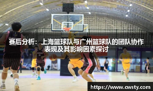 赛后分析：上海篮球队与广州篮球队的团队协作表现及其影响因素探讨