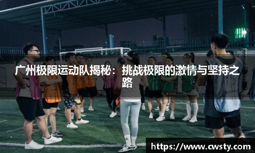 广州极限运动队揭秘：挑战极限的激情与坚持之路