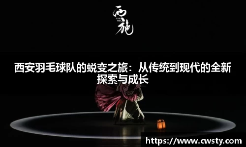西安羽毛球队的蜕变之旅：从传统到现代的全新探索与成长