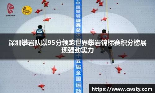 深圳攀岩队以95分领跑世界攀岩锦标赛积分榜展现强劲实力