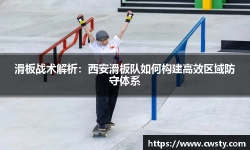 滑板战术解析：西安滑板队如何构建高效区域防守体系